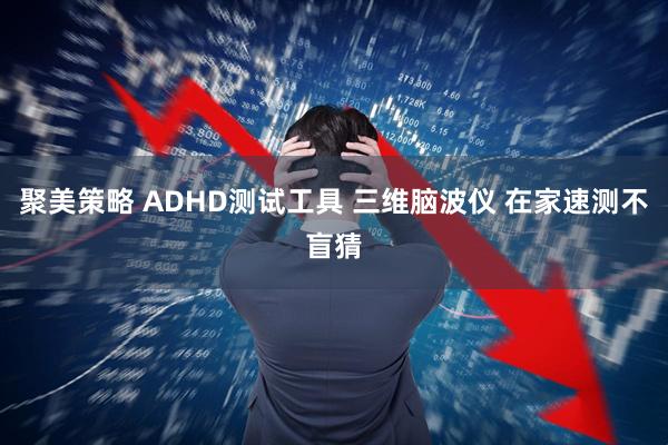 聚美策略 ADHD测试工具 三维脑波仪 在家速测不盲猜