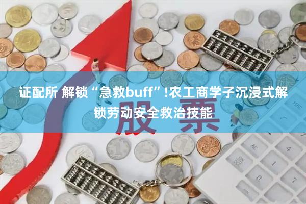 证配所 解锁“急救buff”!农工商学子沉浸式解锁劳动安全救治技能
