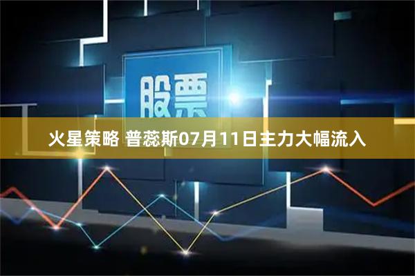 火星策略 普蕊斯07月11日主力大幅流入