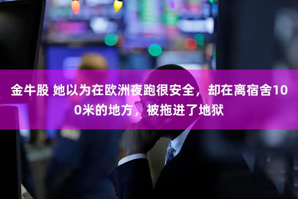 金牛股 她以为在欧洲夜跑很安全,却在离宿舍100米的地方,被拖进了地狱