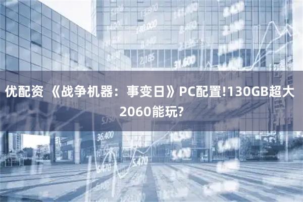 优配资 《战争机器：事变日》PC配置!130GB超大 2060能玩?