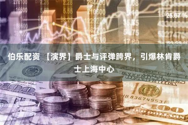 伯乐配资 【演界】爵士与评弹跨界，引爆林肯爵士上海中心
